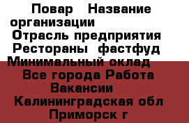 Повар › Название организации ­ Burger King › Отрасль предприятия ­ Рестораны, фастфуд › Минимальный оклад ­ 1 - Все города Работа » Вакансии   . Калининградская обл.,Приморск г.